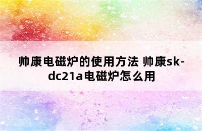 帅康电磁炉的使用方法 帅康sk-dc21a电磁炉怎么用